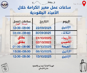 الهيئة العامة للمعابر والحدود: تعديل على ساعات عمل معبر الكرامة خلال الأسابيع القادمة حسب الجدول المعلن، وذلك بسبب الأعياد اليهودية.
 نرجو من المسافري...